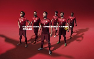 开云体育官网：欧洲足坛豪门转会激战，巴萨拜仁利物浦曼城竞逐格伊，皇马态度成谜