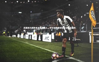 【开云体育】武磊倾力相助老友加速融入，巴尔加斯感叹适应进程远超预期