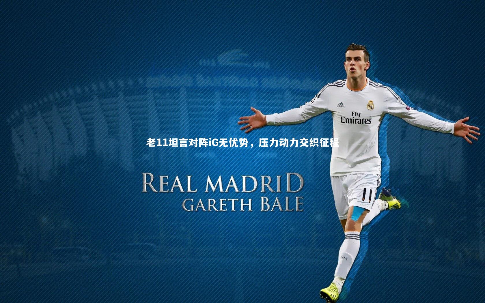 开云体育平台-老11坦言对阵iG无优势,压力动力交织征程-第1张图片-开云官网app 开云体育平台-老11坦言对阵iG无优势,压力动力交织征程-第1张图片-开云官网app