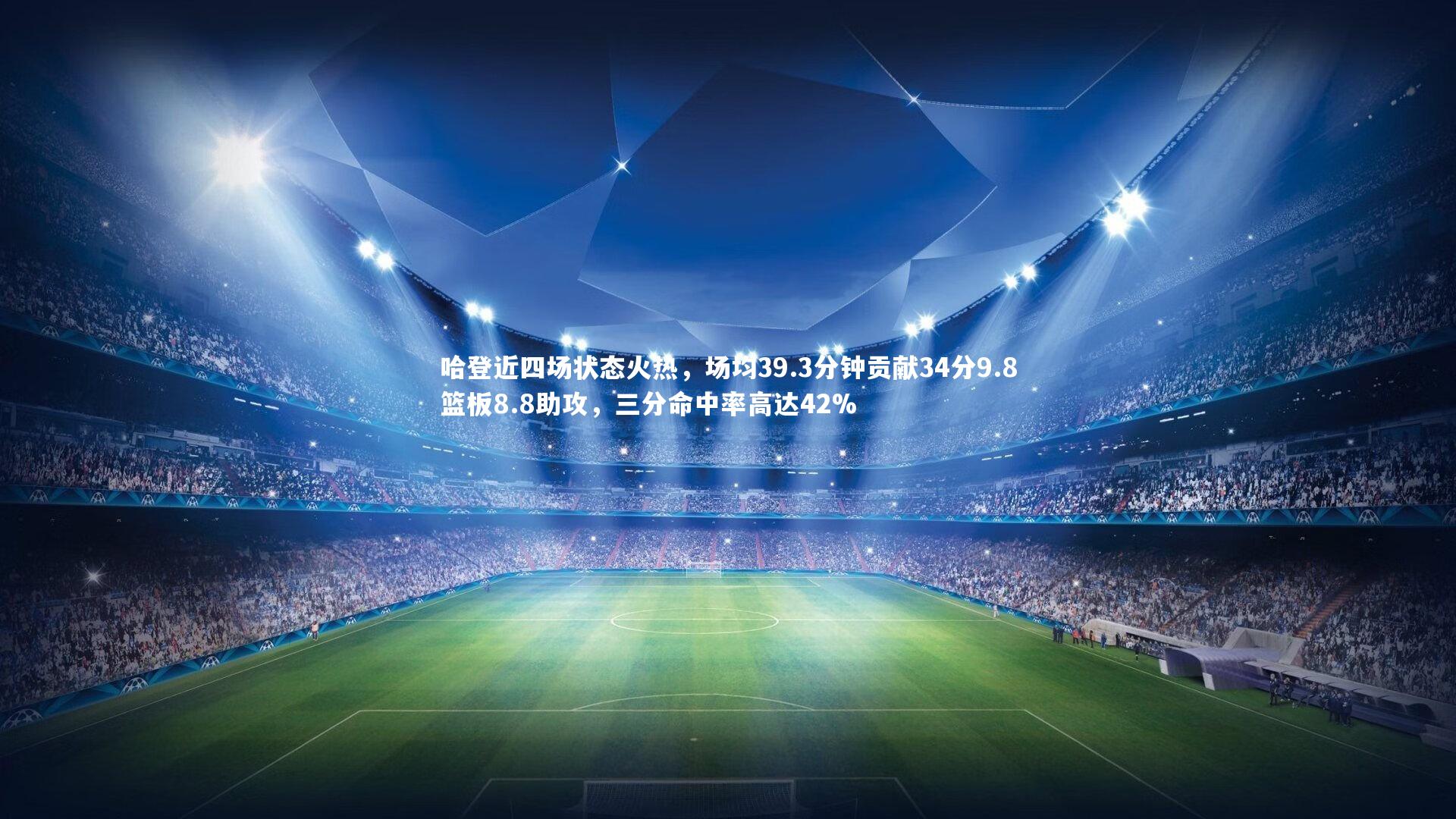 开云体育官网|哈登近四场状态火热，场均39.3分钟贡献34分9.8篮板8.8助攻，三分命中率高达42%-第1张图片-开云官网app