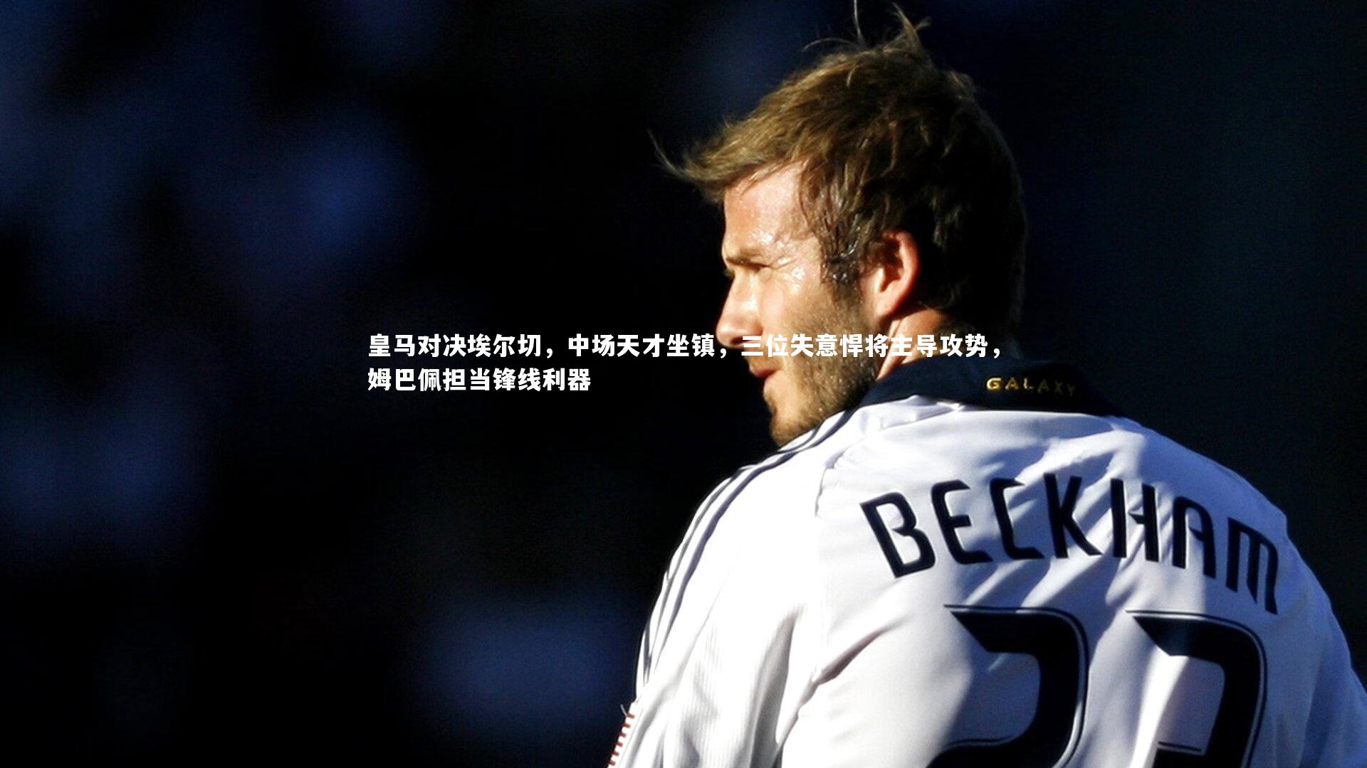 开云体育：皇马对决埃尔切，中场天才坐镇，三位失意悍将主导攻势，姆巴佩担当锋线利器-第1张图片-开云官网app