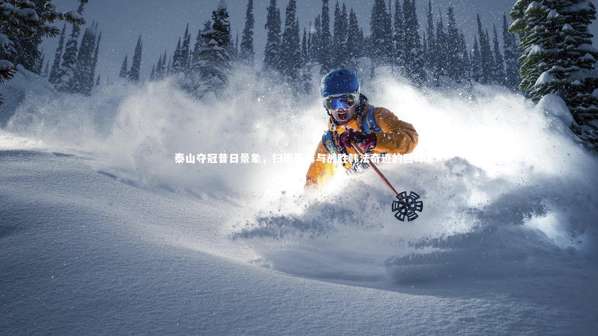 开云体育平台-泰山夺冠昔日景象，扫黑风暴与战胜韩法奇迹的回眸-第2张图片-开云官网app