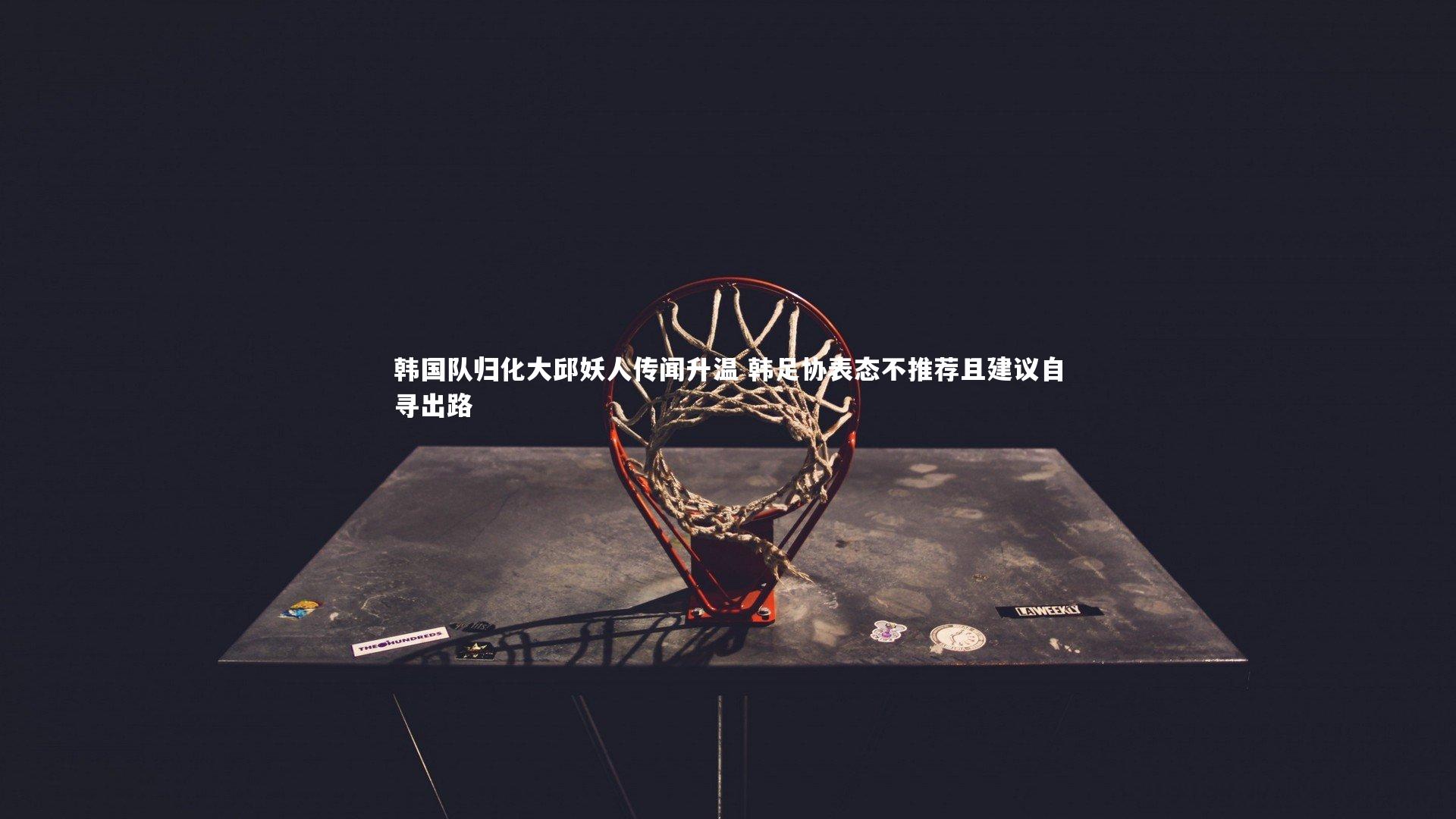 KAIYUN开云_韩国队归化大邱妖人传闻升温 韩足协表态不推荐且建议自寻出路-第2张图片-开云官网app